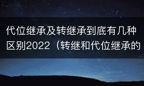 代位继承及转继承到底有几种区别2022（转继和代位继承的区别）
