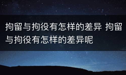 拘留与拘役有怎样的差异 拘留与拘役有怎样的差异呢