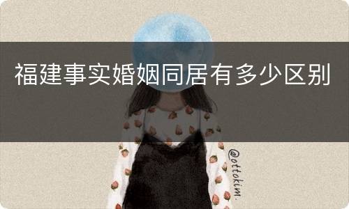 福建事实婚姻同居有多少区别