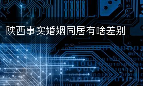 陕西事实婚姻同居有啥差别