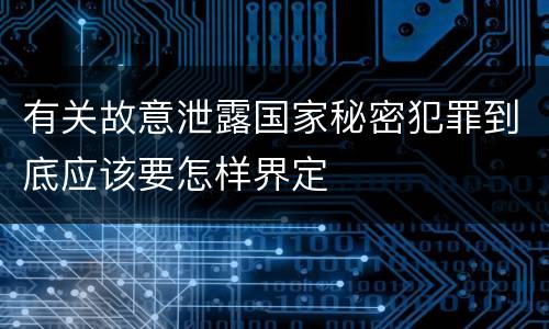 有关故意泄露国家秘密犯罪到底应该要怎样界定