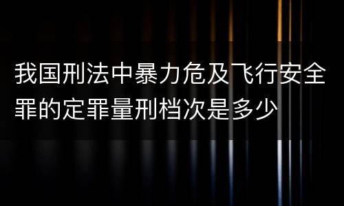 我国刑法中暴力危及飞行安全罪的定罪量刑档次是多少