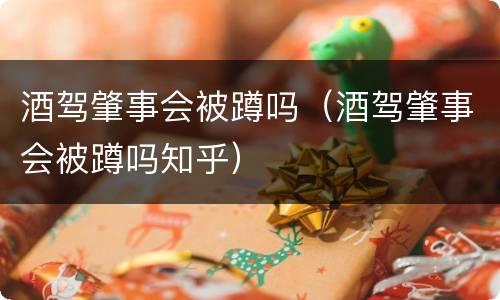 酒驾肇事会被蹲吗（酒驾肇事会被蹲吗知乎）