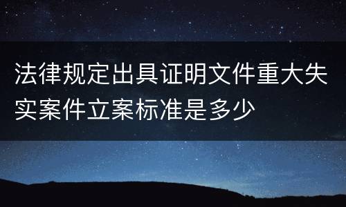 法律规定出具证明文件重大失实案件立案标准是多少