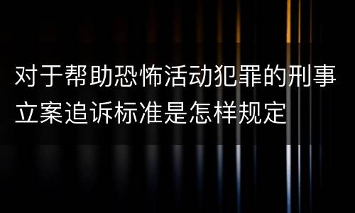 对于帮助恐怖活动犯罪的刑事立案追诉标准是怎样规定
