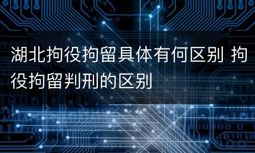 湖北拘役拘留具体有何区别 拘役拘留判刑的区别