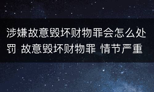 涉嫌故意毁坏财物罪会怎么处罚 故意毁坏财物罪 情节严重