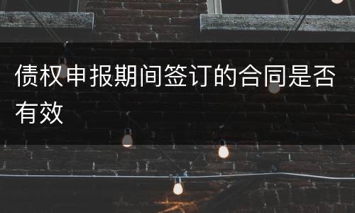 债权申报期间签订的合同是否有效