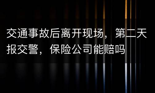 交通事故后离开现场，第二天报交警，保险公司能赔吗