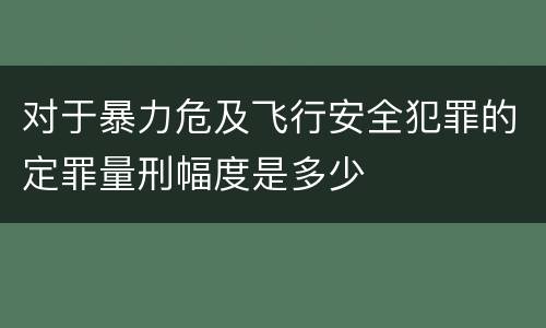 对于暴力危及飞行安全犯罪的定罪量刑幅度是多少
