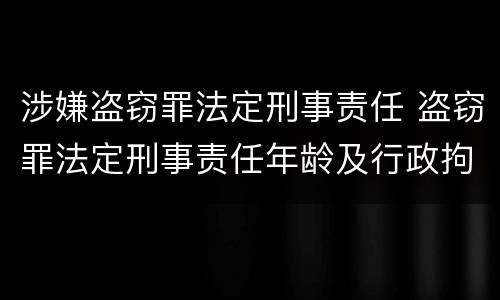 涉嫌盗窃罪法定刑事责任 盗窃罪法定刑事责任年龄及行政拘留规定