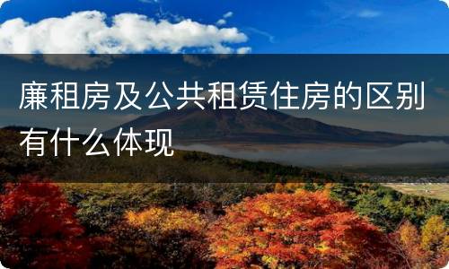 廉租房及公共租赁住房的区别有什么体现