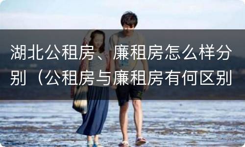 湖北公租房、廉租房怎么样分别（公租房与廉租房有何区别）