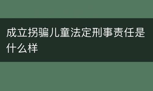 成立拐骗儿童法定刑事责任是什么样