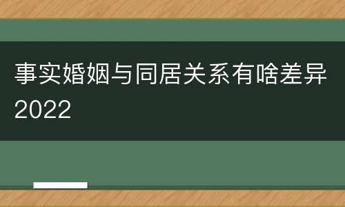 事实婚姻与同居关系有啥差异2022