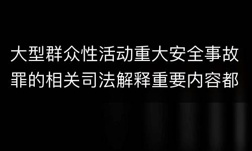 大型群众性活动重大安全事故罪的相关司法解释重要内容都有哪些