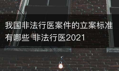我国非法行医案件的立案标准有哪些 非法行医2021