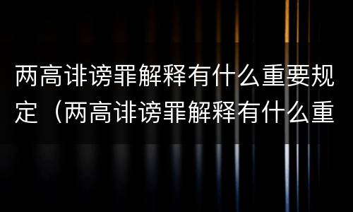 两高诽谤罪解释有什么重要规定（两高诽谤罪解释有什么重要规定吗）