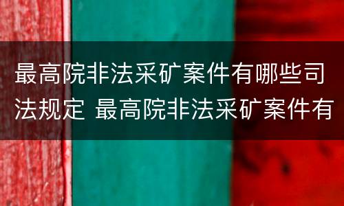 最高院非法采矿案件有哪些司法规定 最高院非法采矿案件有哪些司法规定的