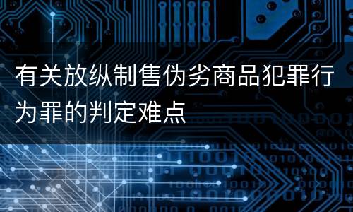 有关放纵制售伪劣商品犯罪行为罪的判定难点
