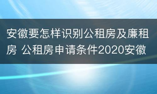 安徽要怎样识别公租房及廉租房 公租房申请条件2020安徽