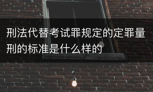 刑法代替考试罪规定的定罪量刑的标准是什么样的