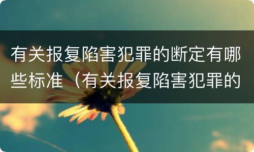 有关报复陷害犯罪的断定有哪些标准（有关报复陷害犯罪的断定有哪些标准和规定）