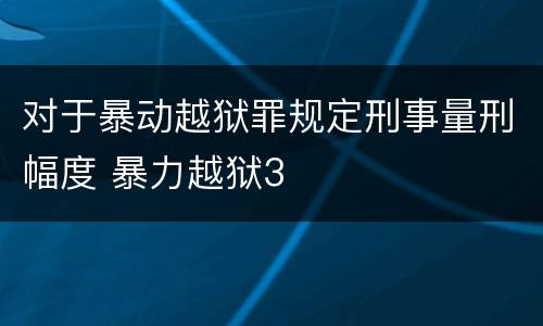 对于暴动越狱罪规定刑事量刑幅度 暴力越狱3