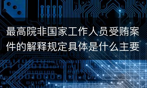 最高院非国家工作人员受贿案件的解释规定具体是什么主要内容