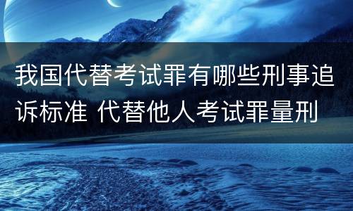 我国代替考试罪有哪些刑事追诉标准 代替他人考试罪量刑