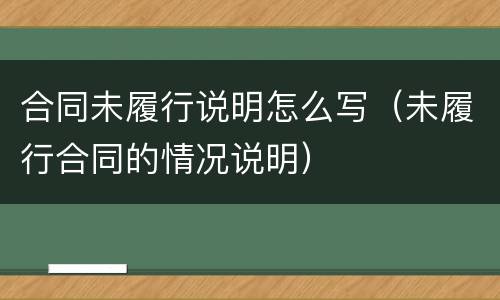 合同未履行说明怎么写（未履行合同的情况说明）