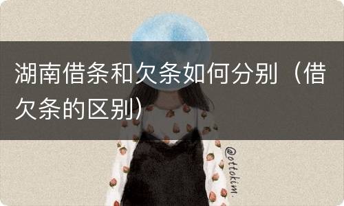 湖南借条和欠条如何分别（借欠条的区别）
