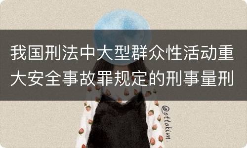 我国刑法中大型群众性活动重大安全事故罪规定的刑事量刑档次是多少