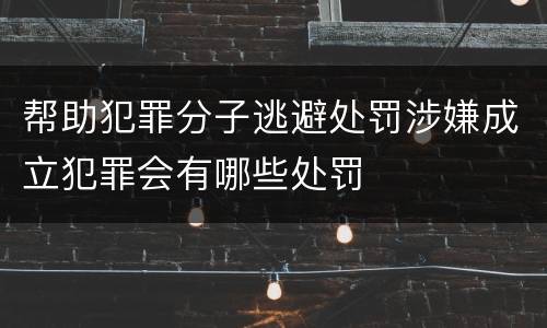 帮助犯罪分子逃避处罚涉嫌成立犯罪会有哪些处罚