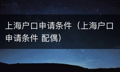 上海户口申请条件（上海户口申请条件 配偶）