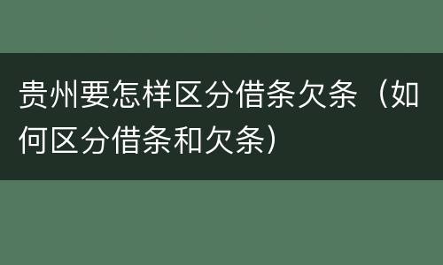 贵州要怎样区分借条欠条（如何区分借条和欠条）