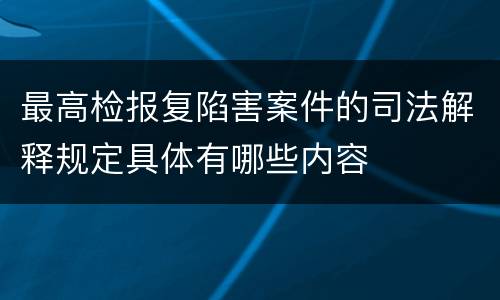 最高检报复陷害案件的司法解释规定具体有哪些内容