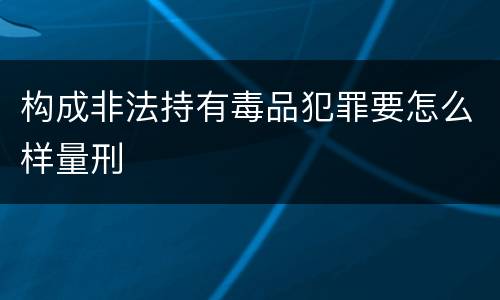 构成非法持有毒品犯罪要怎么样量刑