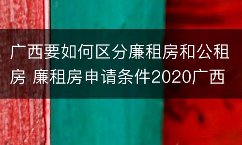 广西要如何区分廉租房和公租房 廉租房申请条件2020广西