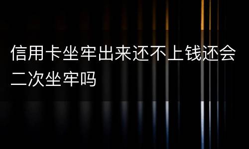 信用卡坐牢出来还不上钱还会二次坐牢吗