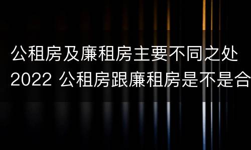 公租房及廉租房主要不同之处2022 公租房跟廉租房是不是合并了