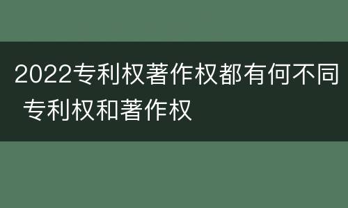 2022专利权著作权都有何不同 专利权和著作权