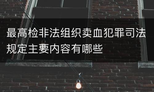 最高检非法组织卖血犯罪司法规定主要内容有哪些