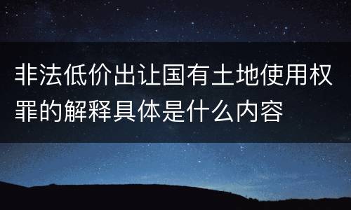 非法低价出让国有土地使用权罪的解释具体是什么内容