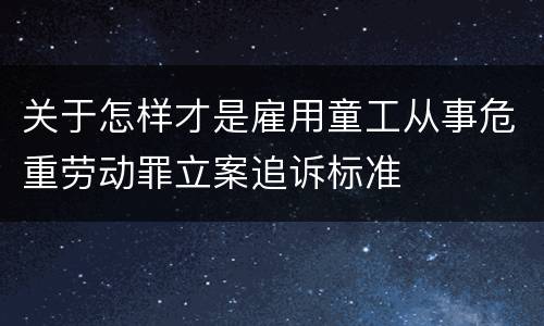 关于怎样才是雇用童工从事危重劳动罪立案追诉标准
