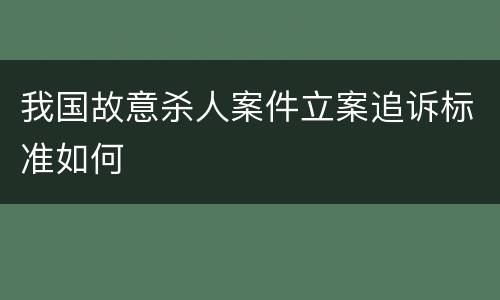我国故意杀人案件立案追诉标准如何