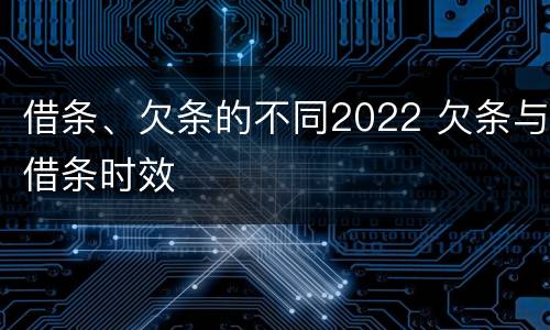 借条、欠条的不同2022 欠条与借条时效