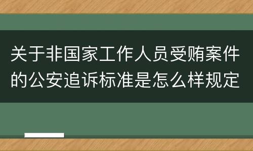 关于非国家工作人员受贿案件的公安追诉标准是怎么样规定