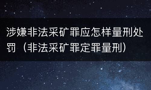 涉嫌非法采矿罪应怎样量刑处罚（非法采矿罪定罪量刑）