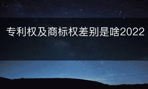 专利权及商标权差别是啥2022